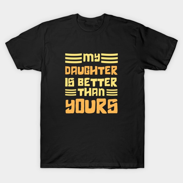 Mom and dad Daughter, My Daughter is Better Than Yours T-Shirt by Danny.bel